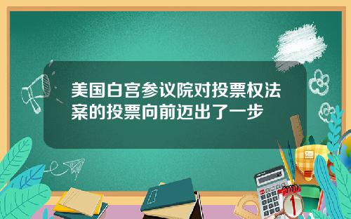 美国白宫参议院对投票权法案的投票向前迈出了一步