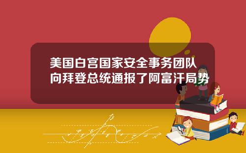 美国白宫国家安全事务团队向拜登总统通报了阿富汗局势