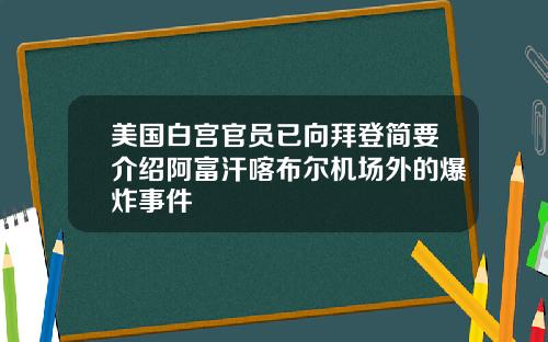 美国白宫官员已向拜登简要介绍阿富汗喀布尔机场外的爆炸事件