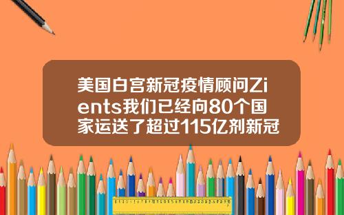美国白宫新冠疫情顾问Zients我们已经向80个国家运送了超过115亿剂新冠疫苗