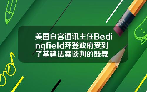 美国白宫通讯主任Bedingfield拜登政府受到了基建法案谈判的鼓舞