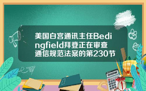 美国白宫通讯主任Bedingfield拜登正在审查通信规范法案的第230节