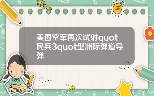 美国空军再次试射quot民兵3quot型洲际弹道导弹