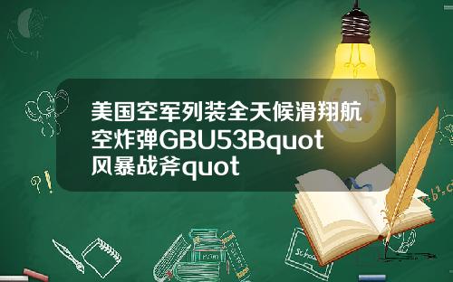 美国空军列装全天候滑翔航空炸弹GBU53Bquot风暴战斧quot