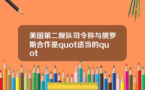 美国第二舰队司令称与俄罗斯合作是quot适当的quot