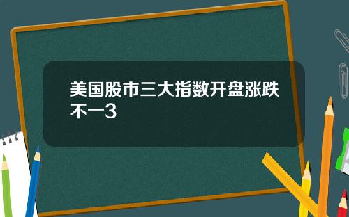 美国股市三大指数开盘涨跌不一3