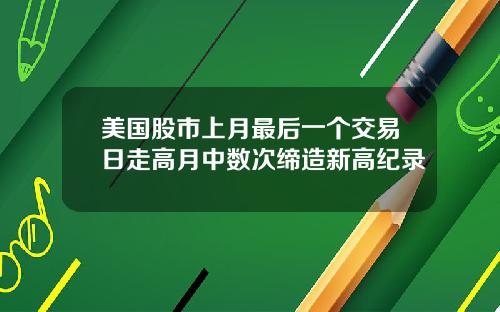 美国股市上月最后一个交易日走高月中数次缔造新高纪录