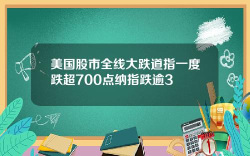 美国股市全线大跌道指一度跌超700点纳指跌逾3
