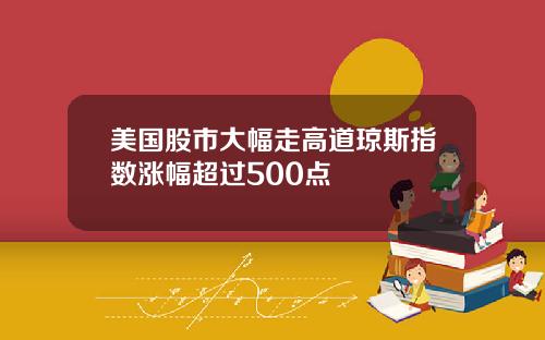 美国股市大幅走高道琼斯指数涨幅超过500点