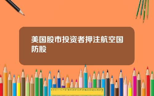 美国股市投资者押注航空国防股