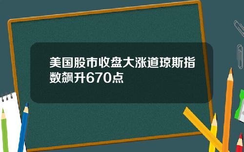 美国股市收盘大涨道琼斯指数飙升670点