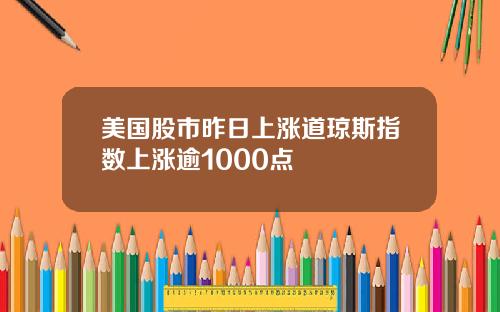 美国股市昨日上涨道琼斯指数上涨逾1000点