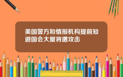 美国警方和情报机构提前知道国会大厦将遭攻击