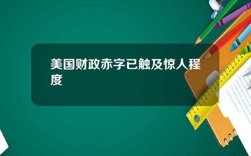 美国财政赤字已触及惊人程度