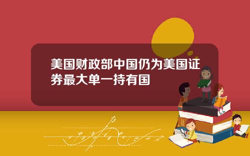 美国财政部中国仍为美国证券最大单一持有国