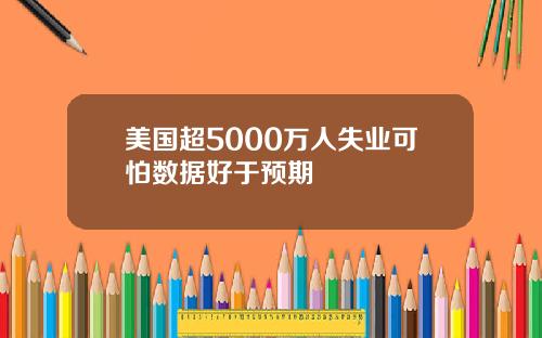 美国超5000万人失业可怕数据好于预期