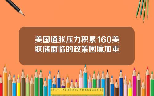 美国通胀压力积累160美联储面临的政策困境加重