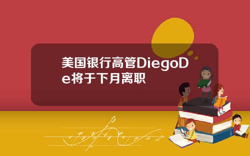 美国银行高管DiegoDe将于下月离职