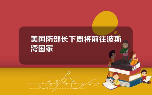 美国防部长下周将前往波斯湾国家
