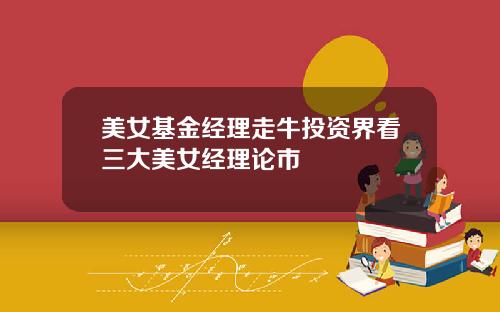 美女基金经理走牛投资界看三大美女经理论市