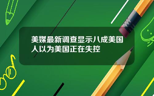 美媒最新调查显示八成美国人以为美国正在失控