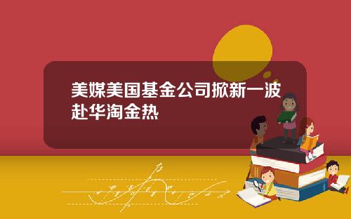 美媒美国基金公司掀新一波赴华淘金热