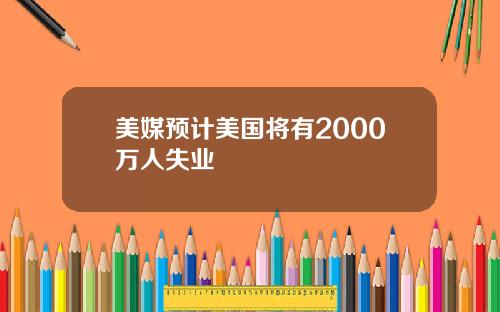 美媒预计美国将有2000万人失业