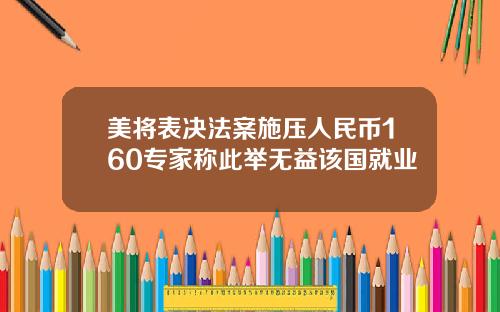 美将表决法案施压人民币160专家称此举无益该国就业