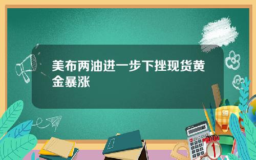 美布两油进一步下挫现货黄金暴涨
