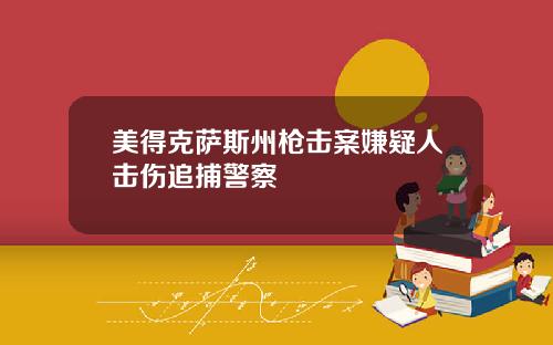 美得克萨斯州枪击案嫌疑人击伤追捕警察