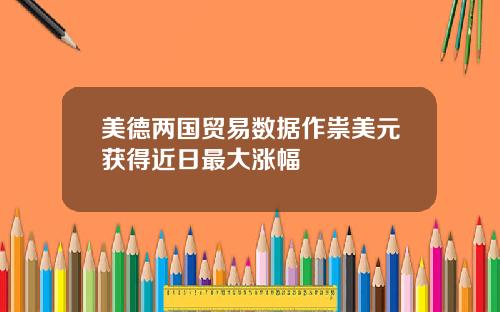 美德两国贸易数据作祟美元获得近日最大涨幅