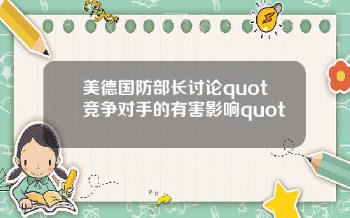 美德国防部长讨论quot竞争对手的有害影响quot