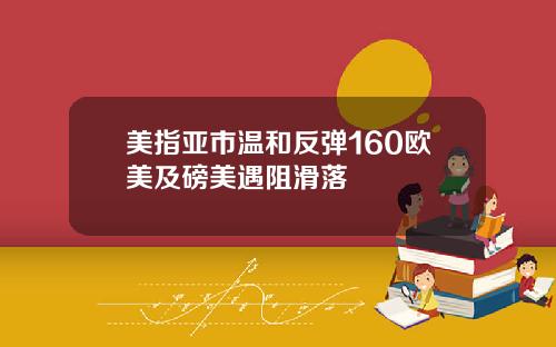 美指亚市温和反弹160欧美及磅美遇阻滑落