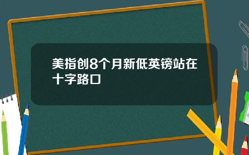 美指创8个月新低英镑站在十字路口