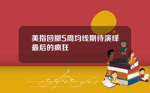 美指回撤5周均线期待演绎最后的疯狂