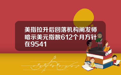 美指拉升后回落机构阐发师暗示美元指数612个月方针在9541