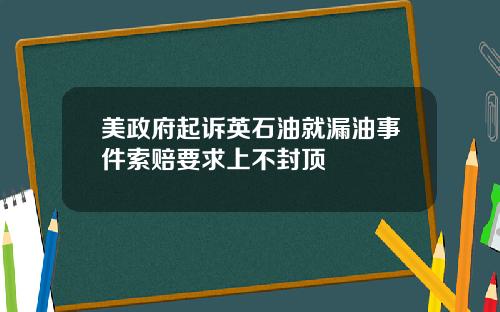 美政府起诉英石油就漏油事件索赔要求上不封顶
