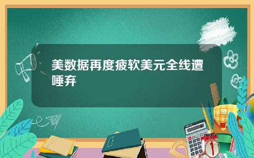 美数据再度疲软美元全线遭唾弃