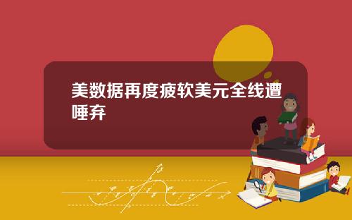美数据再度疲软美元全线遭唾弃