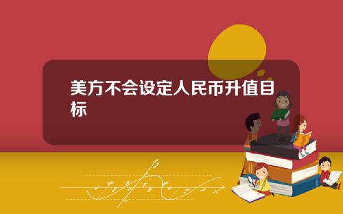 美方不会设定人民币升值目标