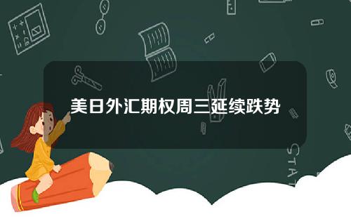 美日外汇期权周三延续跌势