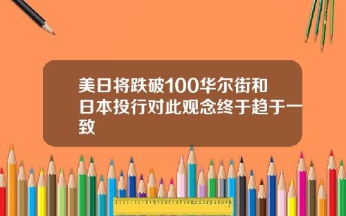 美日将跌破100华尔街和日本投行对此观念终于趋于一致