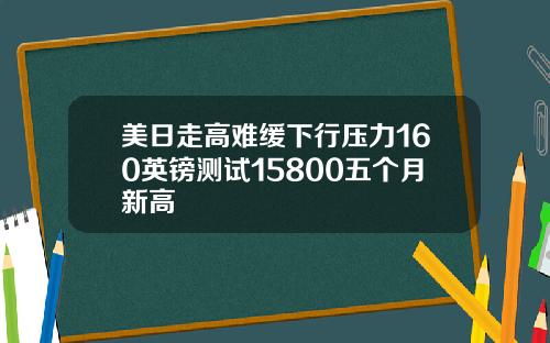 美日走高难缓下行压力160英镑测试15800五个月新高