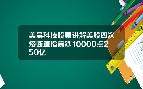 美晨科技股票讲解美股四次熔断道指暴跌10000点250亿
