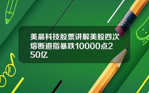 美晨科技股票讲解美股四次熔断道指暴跌10000点250亿