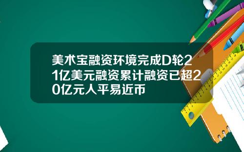 美术宝融资环境完成D轮21亿美元融资累计融资已超20亿元人平易近币