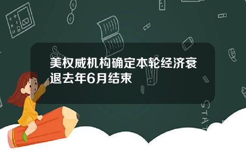 美权威机构确定本轮经济衰退去年6月结束