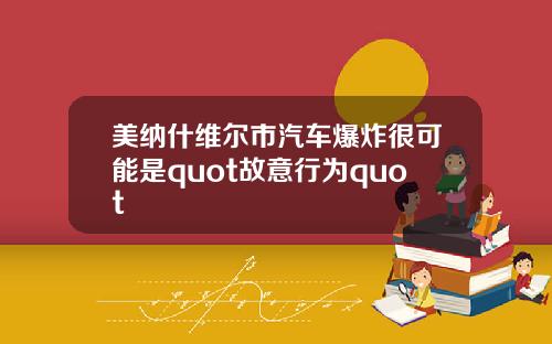 美纳什维尔市汽车爆炸很可能是quot故意行为quot