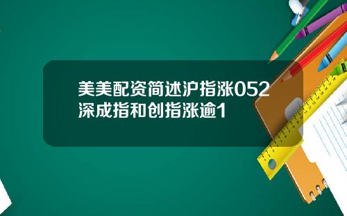 美美配资简述沪指涨052深成指和创指涨逾1