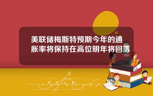 美联储梅斯特预期今年的通胀率将保持在高位明年将回落